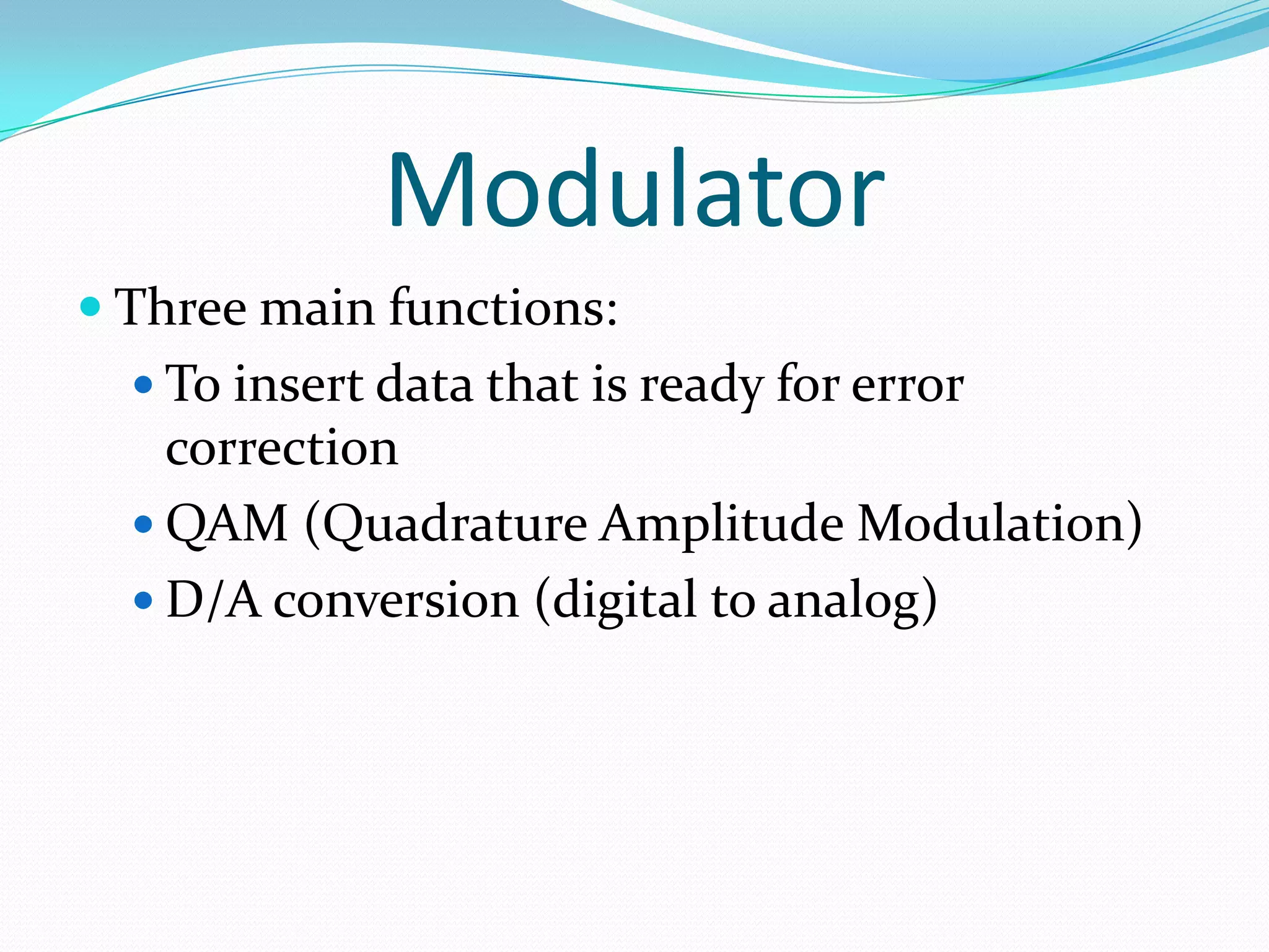 ModulatorThree main functions:To insert data that is ready for error correctionQAM (Quadrature Amplitude Modulation)D/A conversion (digital to analog)