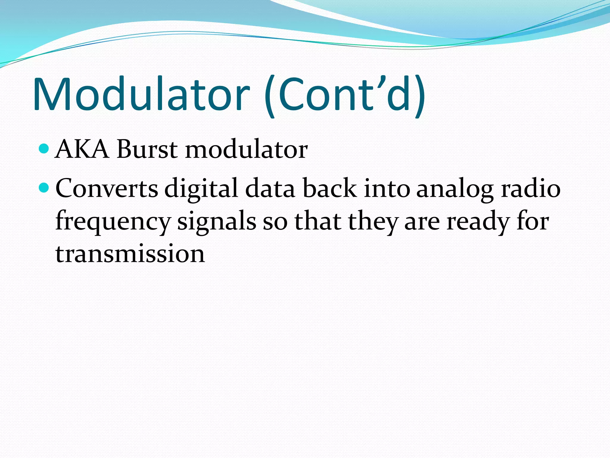 Modulator (Cont’d)AKA Burst modulatorConverts digital data back into analog radio frequency signals so that they are ready for transmission