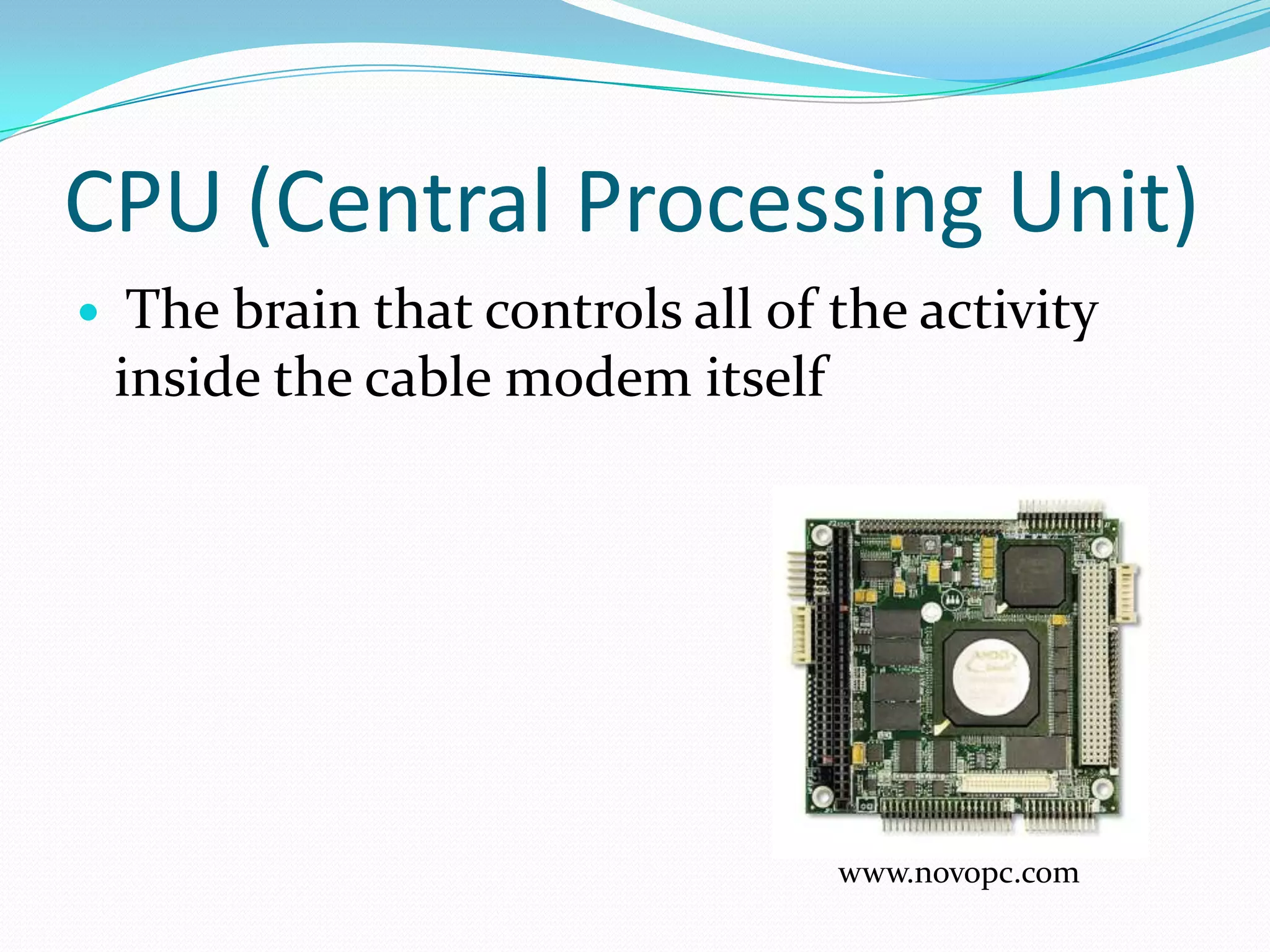 CPU (Central Processing Unit) The brain that controls all of the activity inside the cable modem itselfwww.novopc.com