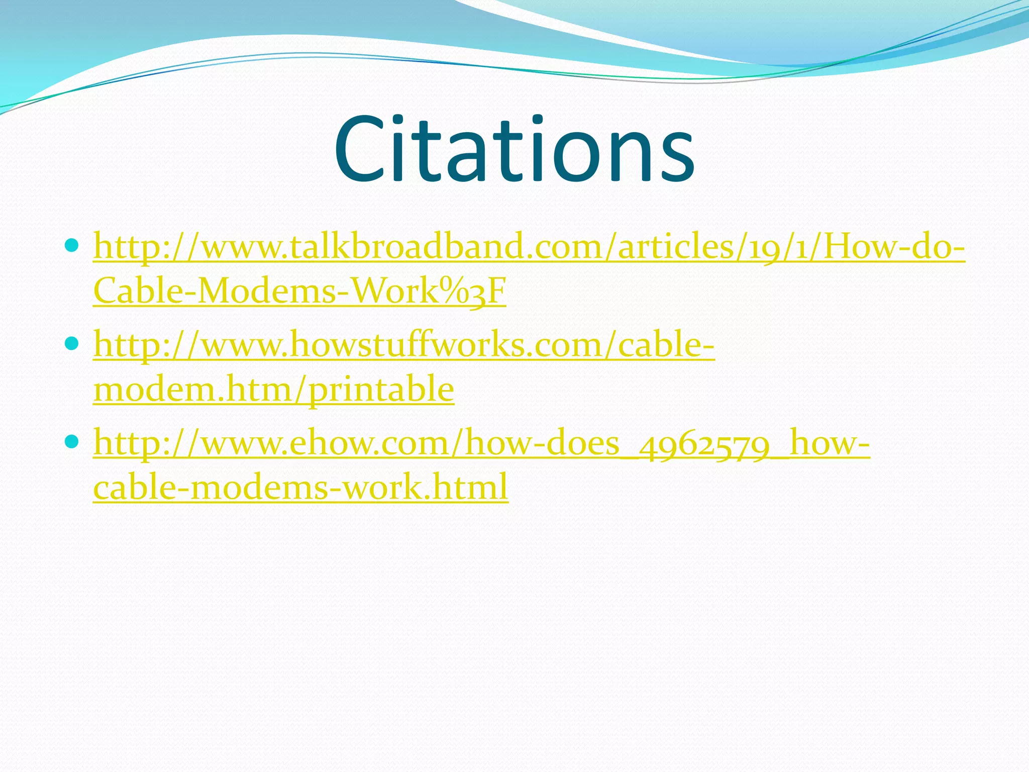 Citationshttp://www.talkbroadband.com/articles/19/1/How-do-Cable-Modems-Work%3Fhttp://www.howstuffworks.com/cable-modem.htm/printablehttp://www.ehow.com/how-does_4962579_how-cable-modems-work.html