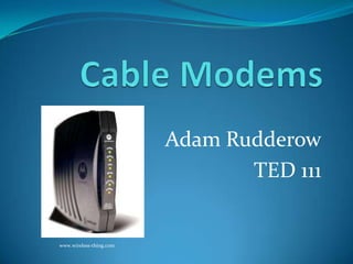 Cable Modems Adam Rudderow TED 111 www.wireless-thing.com 