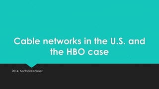 Cable networks in the U.S. and
the HBO case
2014, Michael Kareev
 