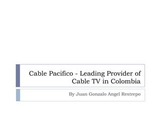 Cable Pacifico - Leading Provider of
Cable TV in Colombia
By Juan Gonzalo Angel Restrepo

 
