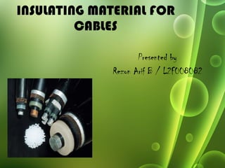 INSULATING MATERIAL FOR CABLES Presented by Rezon Arif B / L2F008082 