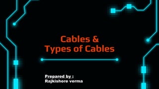 Cables &
Types of Cables
Prepared by :
Rajkishore verma
 