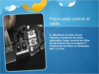 Pasos para contruir el cable. 6.- Mantener el orden de los colores y mantener los hilos aplanados, luego recorte los hilos de tal manera que la longitud 7.- máxima de los hilos no trenzados sea 1 o 2 cm. 