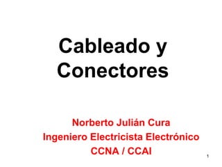 Cableado y
  Conectores

      Norberto Julián Cura
Ingeniero Electricista Electrónico
          CCNA / CCAI                1
 