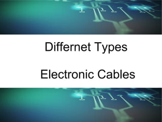 Differnet Types
Electronic Cables
 