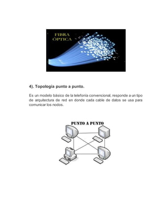 4). Topología punto a punto.
Es un modelo básico de la telefonía convencional, responde a un tipo
de arquitectura de red en donde cada cable de datos se usa para
comunicar los nodos.
 