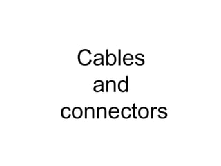 Cables
and
connectors
 
