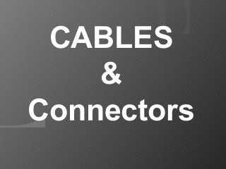 CABLES
&
Connectors
 