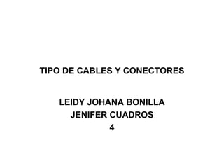 TIPO DE CABLES Y CONECTORES LEIDY JOHANA BONILLA JENIFER CUADROS 4 