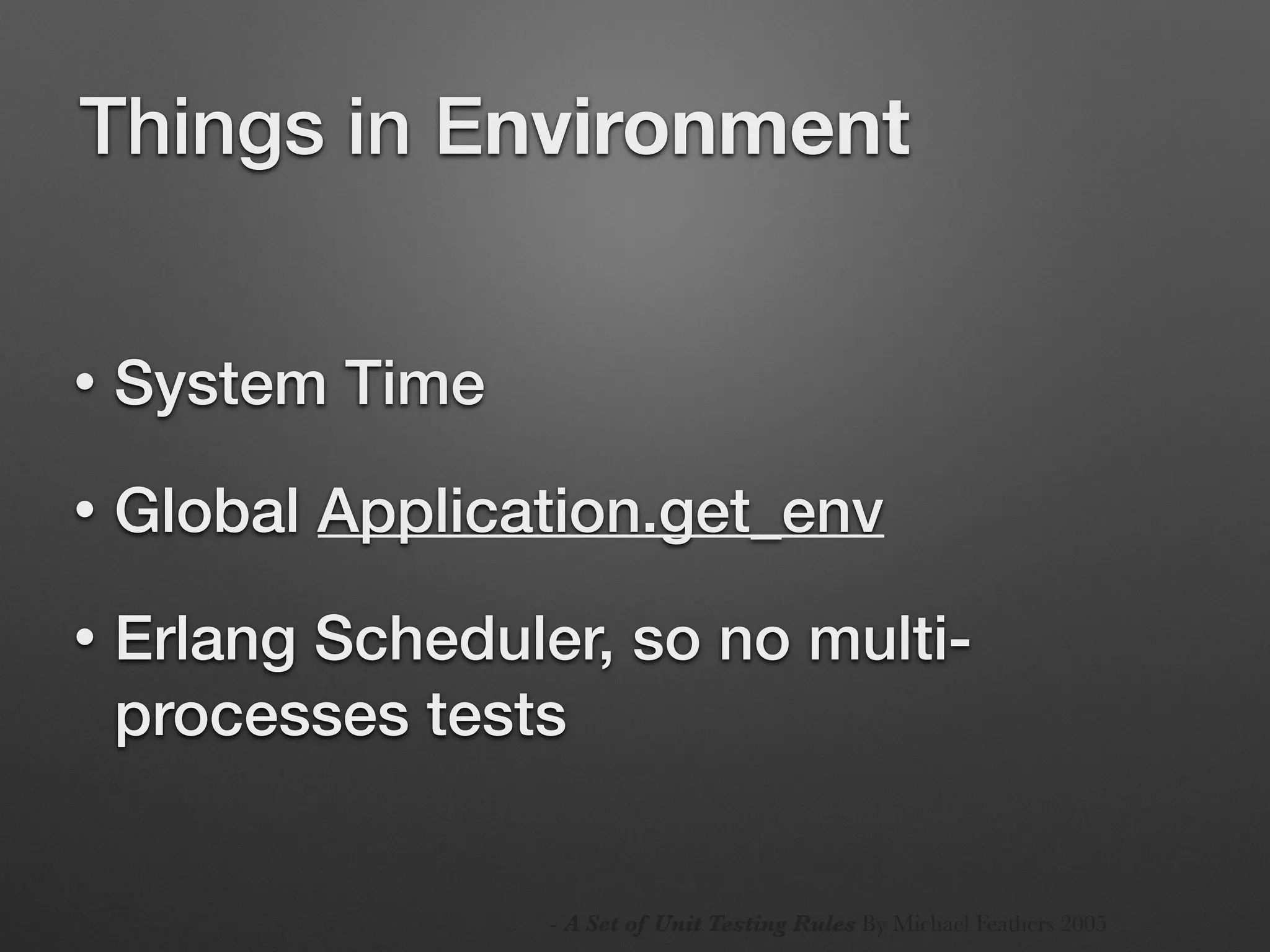 Things in Environment
• System Time
• Global Application.get_env
• Erlang Scheduler, so no multi-
processes tests
- A Set of Unit Testing Rules By Michael Feathers 2005
 