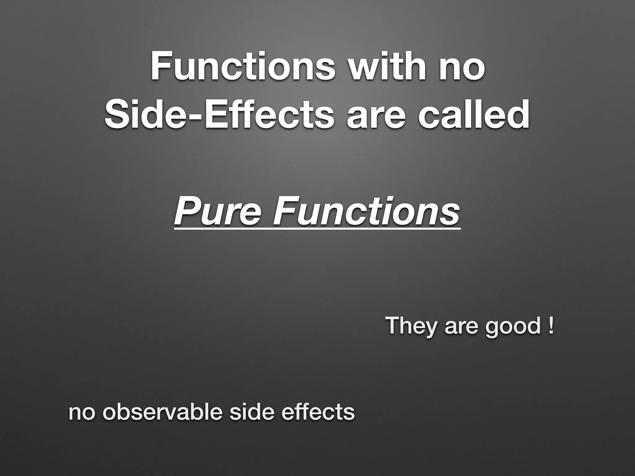 Functions with no
Side-Eﬀects are called
Pure Functions
They are good !
no observable side effects
 