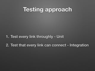 Testing approach
1. Test every link throughly - Unit
2. Test that every link can connect - Integration
 