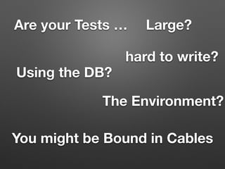 Are your Tests … Large?
Using the DB?
You might be Bound in Cables
hard to write?
The Environment?
 