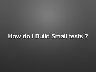 How do I Build Small tests ?
 