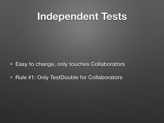 Independent Tests
• Easy to change, only touches Collaborators
• Rule #1: Only TestDouble for Collaborators
 