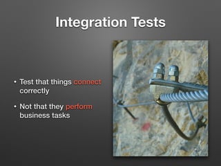 Integration Tests
• Test that things connect
correctly
• Not that they perform
business tasks
 