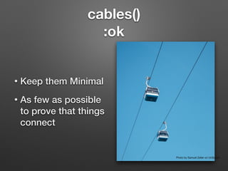 cables()
:ok
• Keep them Minimal
• As few as possible
to prove that things
connect
Photo by Samuel Zeller on UnSplash
 