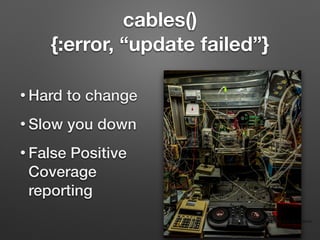 cables()
{:error, “update failed”}
• Hard to change
• Slow you down
• False Positive
Coverage
reporting
Photo by Martijn Baudoin on UnSplash
 