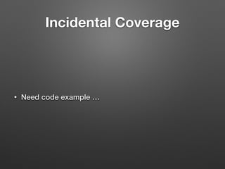Incidental Coverage
• Need code example …
 