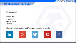 Protection relays
Contact details :
VISUM Ltd.
Letna 40
040 01 Kosice
Slovakia - E.U.
Share this presentation and follow us on social networks
 