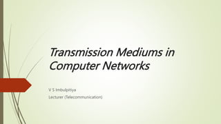 Transmission Mediums in
Computer Networks
V S Imbulpitiya
Lecturer (Telecommunication)
 