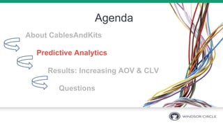 Agenda
About CablesAndKits
Predictive Analytics
Results: Increasing AOV & CLV
Questions
 