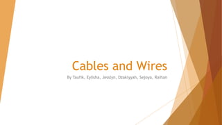 Cables and Wires
By Taufik, Eylisha, Jesslyn, Dzakiyyah, Sejoya, Raihan
 