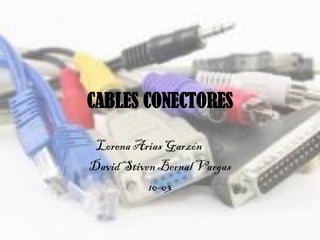 CABLES CONECTORES
Lorena Arias Garzón
David Stiven Bernal Vargas
10-03
 