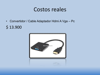 Costos reales
• Convertidor / Cable Adaptador Hdmi A Vga – Pc
$ 13.900
 