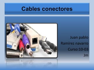 Cables conectores
Juan pablo
Ramírez navarro
Curso:10-03
Jm
 