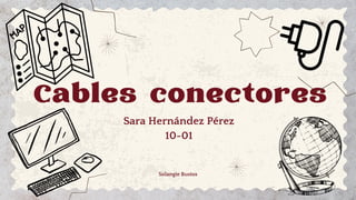 Cables conectores
Sara Hernández Pérez
10-01
Solangie Bustos
 