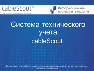 Система технического
учета
cableScout

Документация, планирование, и администрирование телекомуникационных систем и рессурсов
http://ekb.ist-e.ru/cablescout
1

 