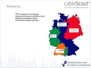 Клиенты
TOP 4 немецких поставщика
энергии используют cableScout для
администрирования своей
оптической инфраструктуры

9

 