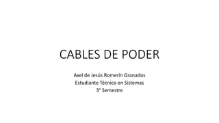 CABLES DE PODER
Axel de Jesús Romerín Granados
Estudiante Técnico en Sistemas
3° Semestre
 