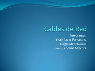 Cables de Red Integrantes: -Yhair Pazos Fernández -Sergio Medina Sosa -Raúl Ledesma Sánchez 