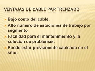 Ventajas de cable par trenzadoBajo costo del cable.Alto número de estaciones de trabajo por segmento.Facilidad para el mantenimiento y la solución de problemas.Puede estar previamente cableado en el sitio.