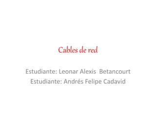 Cables de red
Estudiante: Leonar Alexis Betancourt
Estudiante: Andrés Felipe Cadavid
 