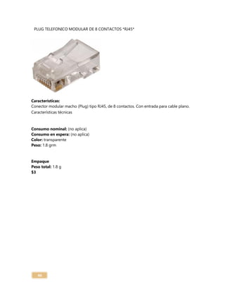 46
PLUG TELEFONICO MODULAR DE 8 CONTACTOS *RJ45*
Características:
Conector modular macho (Plug) tipo RJ45, de 8 contactos. Con entrada para cable plano.
Características técnicas
Consumo nominal: (no aplica)
Consumo en espera: (no aplica)
Color: transparente
Peso: 1.8 grm
Empaque
Peso total: 1.8 g
$3
 