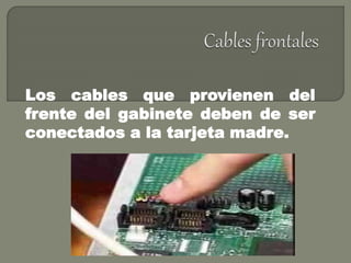 Los cables que provienen del
frente del gabinete deben de ser
conectados a la tarjeta madre.
 