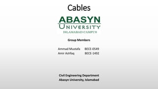 Cables
Group Members
Ammad Mustafa BECE-0549
Amir Ashfaq BECE-1492
Civil Engineering Department
Abasyn University, Islamabad
 