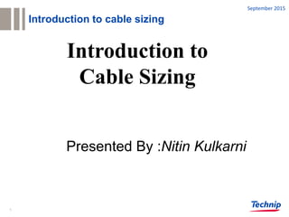 1
Introduction to cable sizing
September 2015
Introduction to
Cable Sizing
Presented By :Nitin Kulkarni
 
