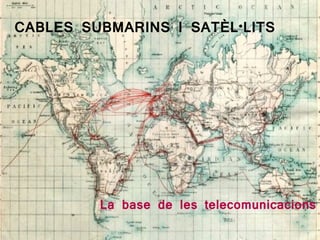 CABLES SUBMARINS I SATÈL·LITS




         La base de les telecomunicacions
 