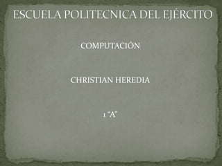 ESCUELA POLITECNICA DEL EJÉRCITO COMPUTACIÓN CHRISTIAN HEREDIA 1 “A” 