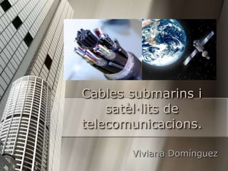 Cables submarins i
    satèl·lits de
telecomunicacions.

       Viviana Domínguez
 