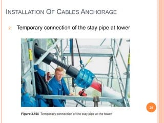 28
2. Temporary connection of the stay pipe at tower
INSTALLATION OF CABLES ANCHORAGE
 