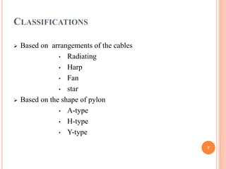 CLASSIFICATIONS
 Based on arrangements of the cables
• Radiating
• Harp
• Fan
• star
 Based on the shape of pylon
• A-type
• H-type
• Y-type
7
 