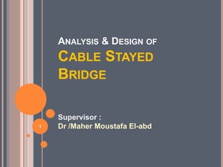 ANALYSIS & DESIGN OF
CABLE STAYED
BRIDGE
Supervisor :
Dr /Maher Moustafa El-abd1
 